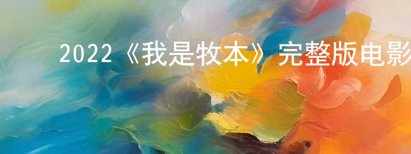 ﻿陈永钦发布﻿2022《我是牧本》完整版电影/在线观看/百度云-美剧天堂